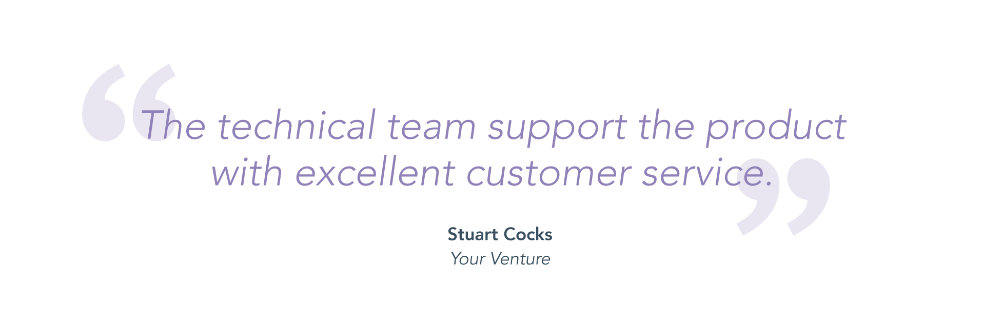 "The technical team support the product with excellent customer service." - Stuart Cocks, Your Venture.