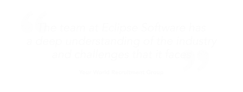 "The team at eclipse software has a deep understanding of the industry and challenges that it faces"-Your world recruitment group