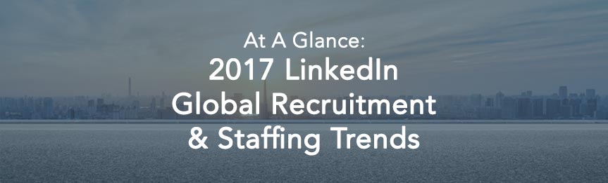 LinkedIn Global Recruitment Trends 2017 – At A Glance